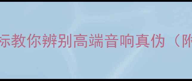 图片 喇叭鉴别技巧：5大核心指标教你辨别高端音响真伪（附家庭影院系统选购指南）1