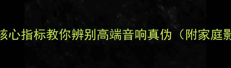 图片 喇叭鉴别技巧：5大核心指标教你辨别高端音响真伪（附家庭影院系统选购指南）2