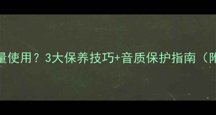 图片 喇叭长时间低音量使用？3大保养技巧+音质保护指南（附清洁调音攻略）