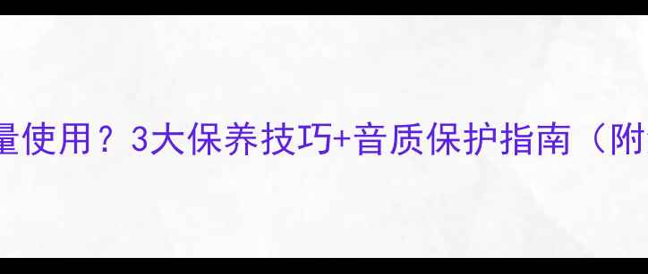 图片 喇叭长时间低音量使用？3大保养技巧+音质保护指南（附清洁调音攻略）1