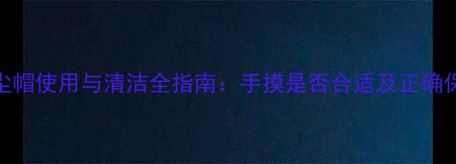 图片 喇叭防尘帽使用与清洁全指南：手摸是否合适及正确保养方法
