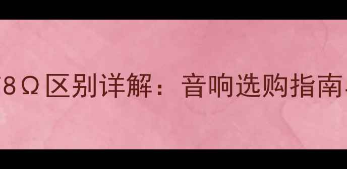 图片 喇叭阻抗4Ω与8Ω区别详解：音响选购指南与音质影响全1