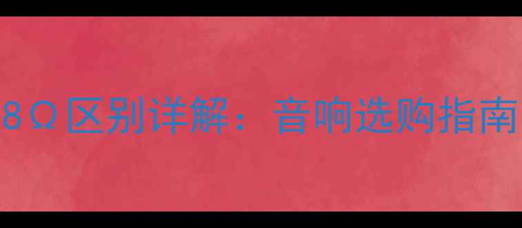 图片 喇叭阻抗4Ω与8Ω区别详解：音响选购指南与音质影响全2