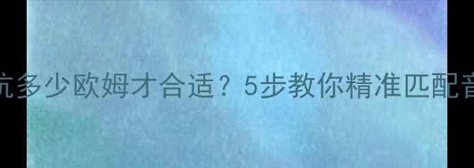 图片 喇叭阻抗多少欧姆才合适？5步教你精准匹配音响系统