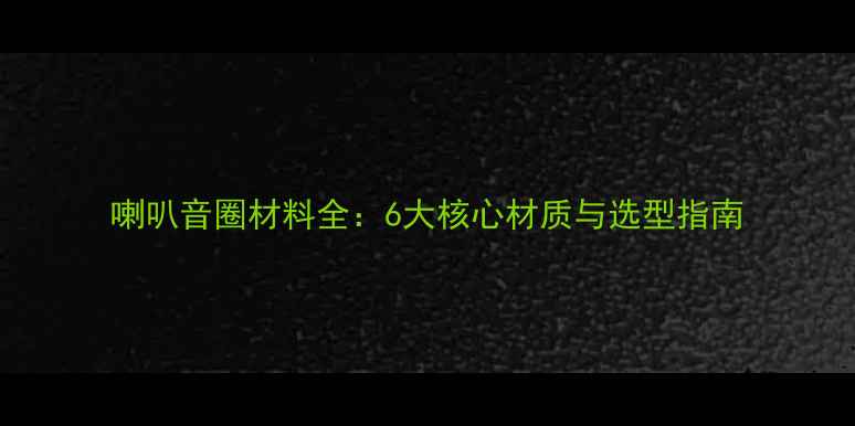 图片 喇叭音圈材料全：6大核心材质与选型指南