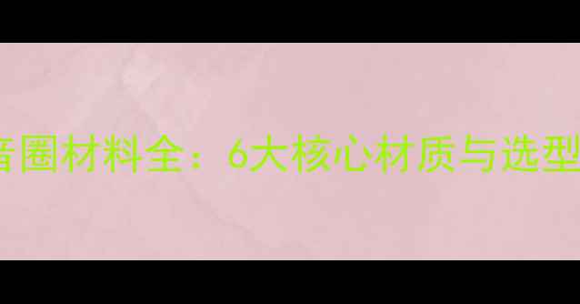图片 喇叭音圈材料全：6大核心材质与选型指南2