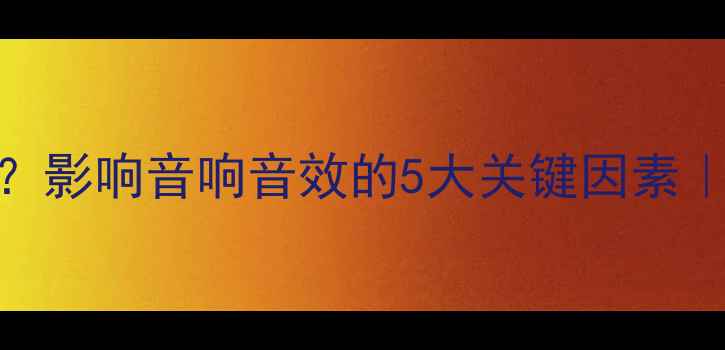 图片 喇叭音质如何提升？影响音响音效的5大关键因素｜音响器材选购指南