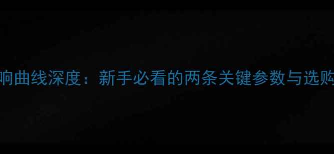 图片 喇叭频响曲线深度：新手必看的两条关键参数与选购指南✨