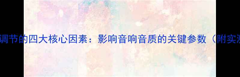 图片 喇叭频率调节的四大核心因素：影响音响音质的关键参数（附实测数据）1
