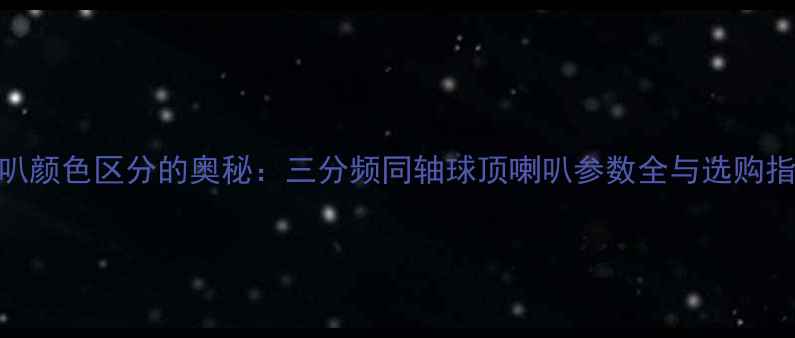 图片 喇叭颜色区分的奥秘：三分频同轴球顶喇叭参数全与选购指南