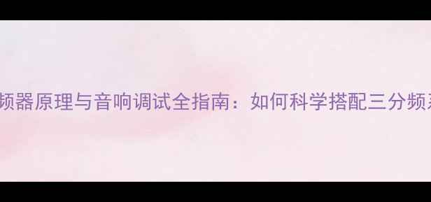 图片 喇叭高低音分频器原理与音响调试全指南：如何科学搭配三分频系统提升音质1
