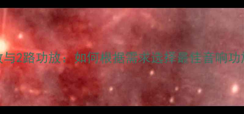 图片 四路功放与2路功放：如何根据需求选择最佳音响功放方案？