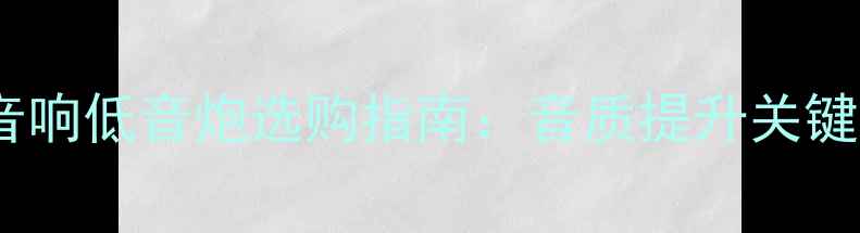 图片 回音壁电视音响低音炮选购指南：音质提升关键与避坑要点1