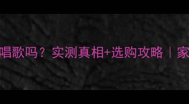 图片 回音壁音响能唱歌吗？实测真相+选购攻略｜家庭KTV系统全1