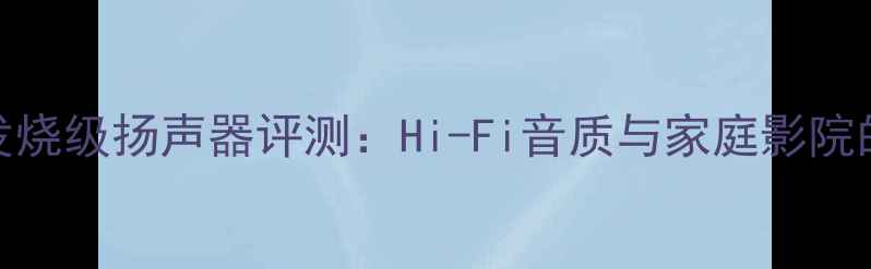 图片 国产七寸发烧级扬声器评测：Hi-Fi音质与家庭影院的完美平衡