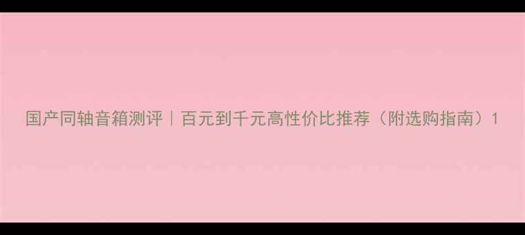 图片 国产同轴音箱测评｜百元到千元高性价比推荐（附选购指南）1