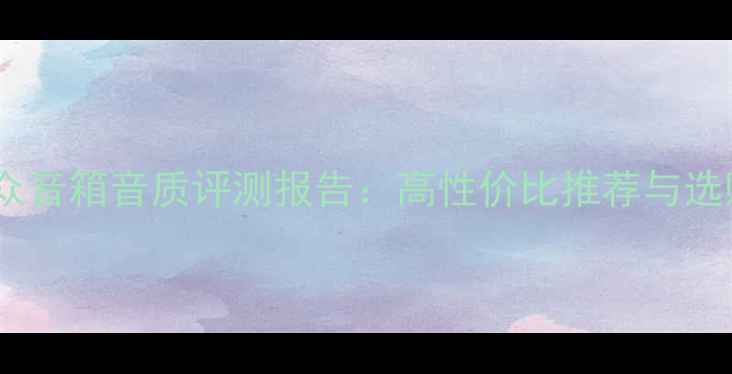 图片 国产大众音箱音质评测报告：高性价比推荐与选购指南1