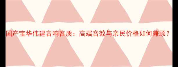 图片 国产宝华伟建音响音质：高端音效与亲民价格如何兼顾？