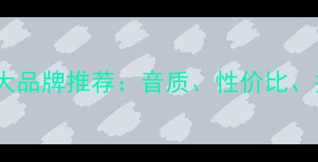 图片 国产音响十大品牌推荐：音质、性价比、技术全指南2