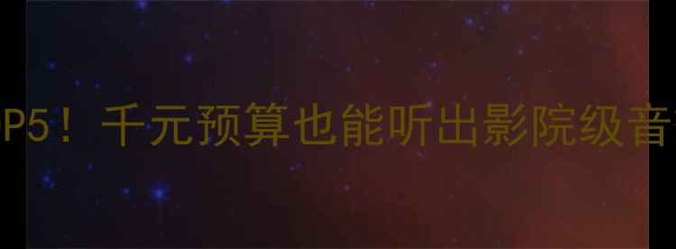 图片 国产音箱推荐TOP5！千元预算也能听出影院级音效，附避坑指南