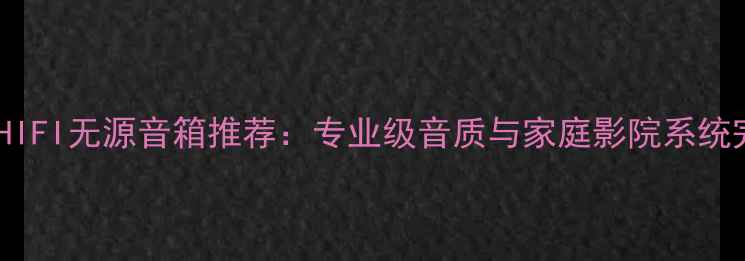 图片 国产高性价比HIFI无源音箱推荐：专业级音质与家庭影院系统完美融合指南1