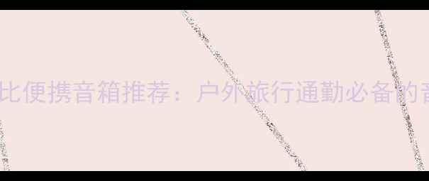 图片 国产高性价比便携音箱推荐：户外旅行通勤必备的音质黑科技1