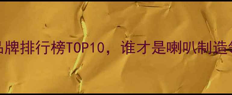 图片 国产高端扬声器品牌排行榜TOP10，谁才是喇叭制造领域的国货之光？