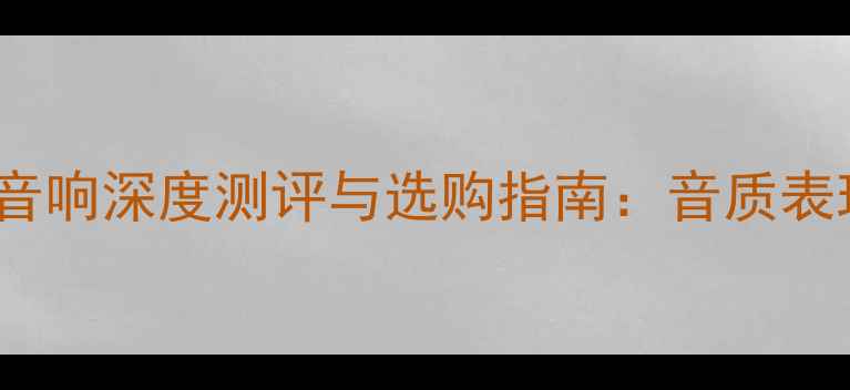图片 国内顶尖HiFi音响深度测评与选购指南：音质表现与核心技术1