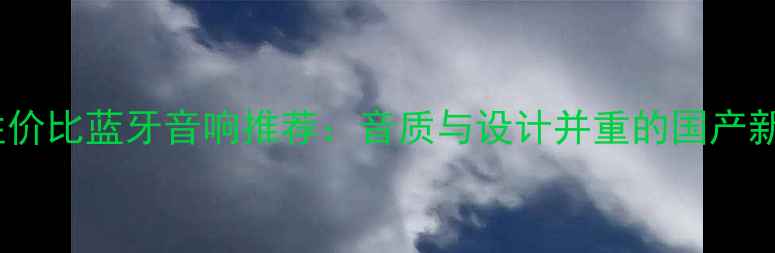 图片 国内高性价比蓝牙音响推荐：音质与设计并重的国产新品评测1
