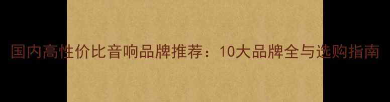 图片 国内高性价比音响品牌推荐：10大品牌全与选购指南