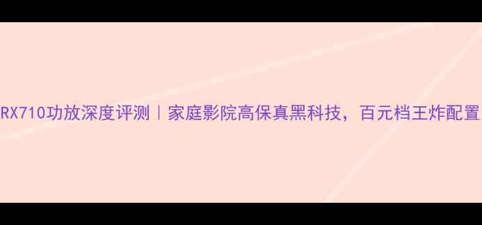 图片 圣歌MRX710功放深度评测｜家庭影院高保真黑科技，百元档王炸配置大！1