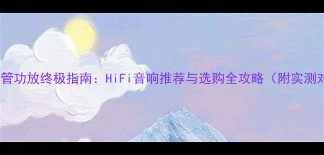 图片 场效应管功放终极指南：HiFi音响推荐与选购全攻略（附实测对比）1