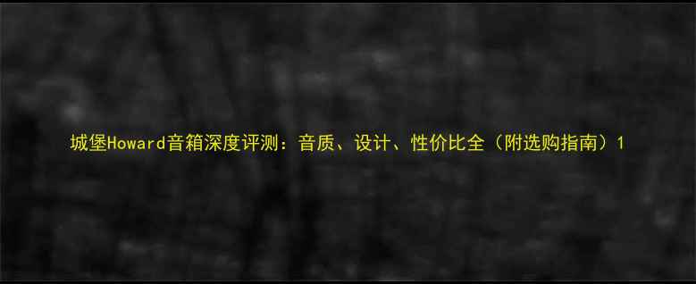 图片 城堡Howard音箱深度评测：音质、设计、性价比全（附选购指南）1
