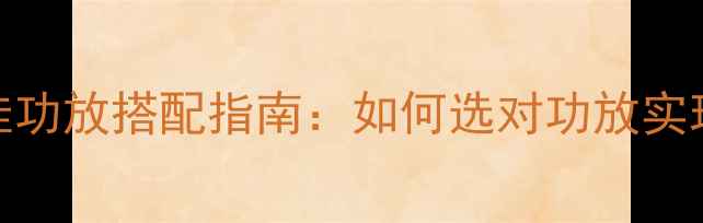 图片 城堡音箱最佳功放搭配指南：如何选对功放实现音质巅峰？