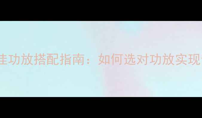 图片 城堡音箱最佳功放搭配指南：如何选对功放实现音质巅峰？2