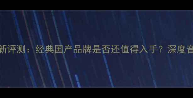 图片 城堡音箱最新评测：经典国产品牌是否还值得入手？深度音质与性价比