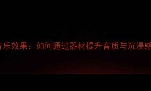 图片 堡狮龙音箱音乐效果：如何通过器材提升音质与沉浸感？选购指南1