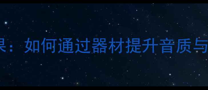 图片 堡狮龙音箱音乐效果：如何通过器材提升音质与沉浸感？选购指南2