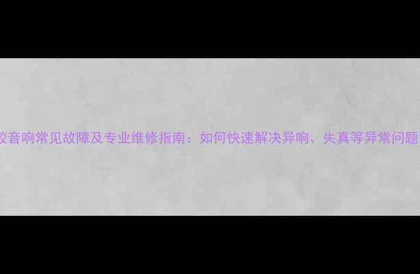 图片 塑胶音响常见故障及专业维修指南：如何快速解决异响、失真等异常问题？2