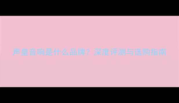 图片 声皇音响是什么品牌？深度评测与选购指南