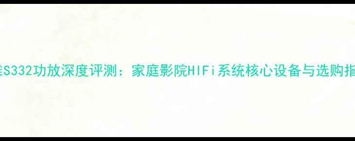 图片 声雅S332功放深度评测：家庭影院HIFi系统核心设备与选购指南2