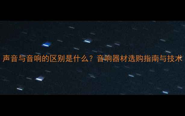 图片 声音与音响的区别是什么？音响器材选购指南与技术