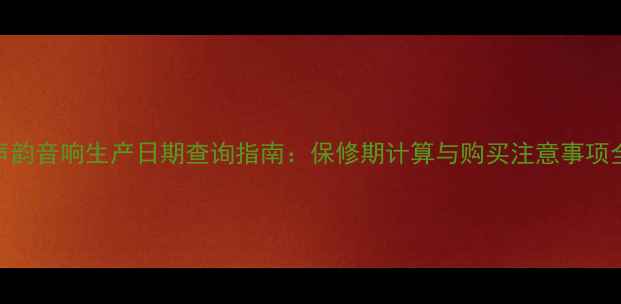 图片 声韵音响生产日期查询指南：保修期计算与购买注意事项全