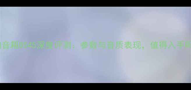 图片 声韵音箱8545深度评测：参数与音质表现，值得入手吗？2