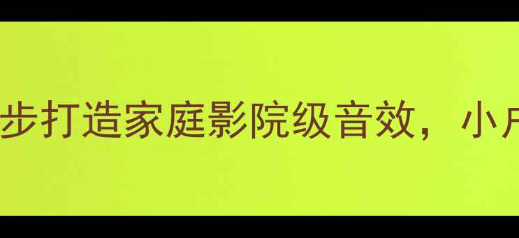 图片 外置高音炮选购指南：3步打造家庭影院级音效，小户型也能秒变沉浸式影院