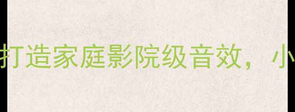 图片 外置高音炮选购指南：3步打造家庭影院级音效，小户型也能秒变沉浸式影院1
