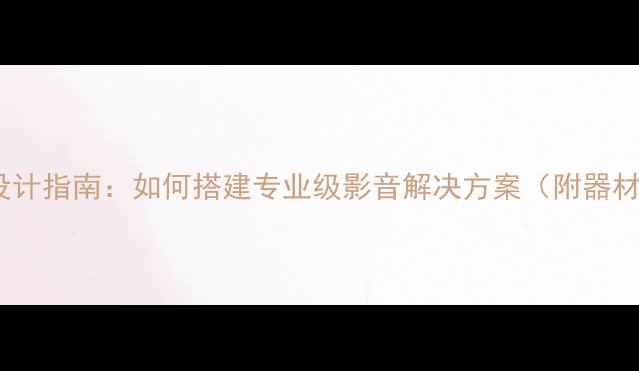 图片 多功能厅音响系统设计指南：如何搭建专业级影音解决方案（附器材清单与安装要点）1