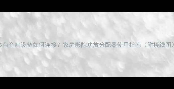 图片 多台音响设备如何连接？家庭影院功放分配器使用指南（附接线图）