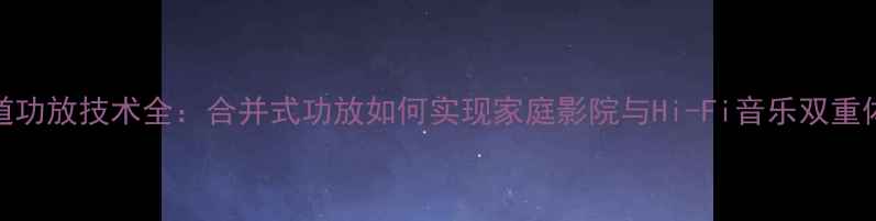 图片 多声道功放技术全：合并式功放如何实现家庭影院与Hi-Fi音乐双重体验？