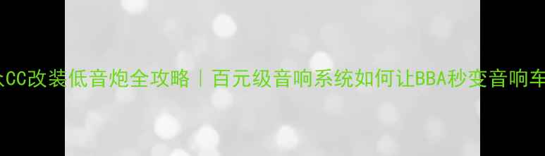 图片 大众CC改装低音炮全攻略｜百元级音响系统如何让BBA秒变音响车？1